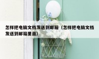怎样把电脑文档发送到邮箱（怎样把电脑文档发送到邮箱里面）