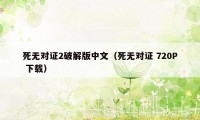 死无对证2破解版中文（死无对证 720P 下载）
