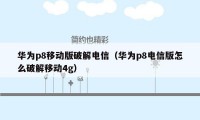 华为p8移动版破解电信（华为p8电信版怎么破解移动4g）