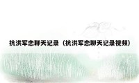 抗洪军恋聊天记录（抗洪军恋聊天记录视频）