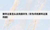 聊天记录怎么去找回华为（华为手机聊天记录找回）