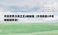 开放世界沙漠之王2破解版（沙漠商旅2手机破解版安卓）