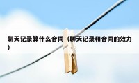 聊天记录算什么合同（聊天记录和合同的效力）