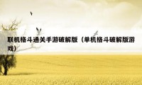 联机格斗通关手游破解版(单机格斗破解版游戏)