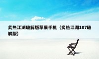 炙热江湖破解版苹果手机（炙热江湖107破解版）