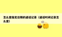 怎么查指定日期的通话记录（通话时间记录怎么查）