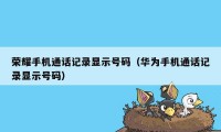 荣耀手机通话记录显示号码（华为手机通话记录显示号码）