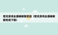 橙光游戏全盛破解版完结（橙光游戏全盛破解版完结下载）