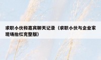 求职小伙和嘉宾聊天记录（求职小伙与企业家现场抬杠完整版）
