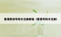 香港移动号码卡注册邮箱（香港号码卡注册）