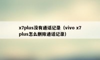 x7plus没有通话记录(vivo x7plus怎么删除通话记录)