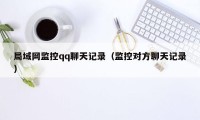 局域网监控qq聊天记录（监控对方聊天记录）