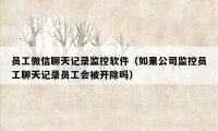员工微信聊天记录监控软件（如果公司监控员工聊天记录员工会被开除吗）