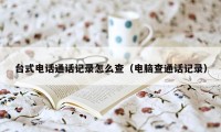 台式电话通话记录怎么查（电脑查通话记录）