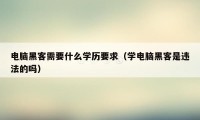 电脑黑客需要什么学历要求（学电脑黑客是违法的吗）