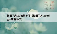 极品飞车10破解补丁（极品飞车21origin破解补丁）