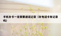 手机补卡一定需要通话记录（补电话卡有记录吗）