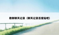敢聊聊天记录（聊天记录百度贴吧）
