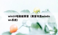 win10电脑被黑客（黑客攻击windows系统）