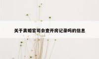 关于离婚官司会查开房记录吗的信息