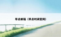 早点邮箱（早点时间官网）