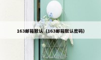 163邮箱默认（163邮箱默认密码）