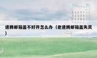速腾邮箱盖不好开怎么办（老速腾邮箱盖失灵）