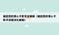 被囚禁的掌心千彰完全破解（被囚禁的掌心千彰手谈姬汉化破解）