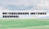 删掉了的通话记录能找到吗（删掉了的通话记录能找到吗微信）