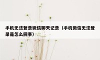 手机无法登录微信聊天记录（手机微信无法登录是怎么回事）