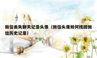 微信丢失聊天记录头像（微信头像如何找回微信历史记录）
