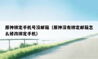 原神绑定手机号没邮箱（原神没有绑定邮箱怎么修改绑定手机）