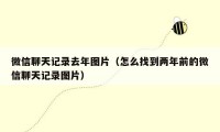 微信聊天记录去年图片(怎么找到两年前的微信聊天记录图片)