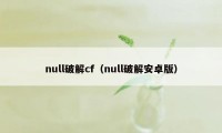 null破解cf（null破解安卓版）