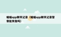 蝙蝠app聊天记录（蝙蝠app聊天记录警察能恢复吗）