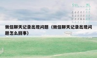 微信聊天记录出现问题（微信聊天记录出现问题怎么回事）