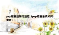 psp破解后如何还原(psp破解系统如何重置)