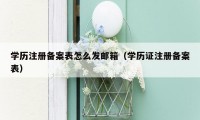 学历注册备案表怎么发邮箱（学历证注册备案表）