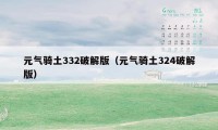 元气骑土332破解版(元气骑土324破解版)