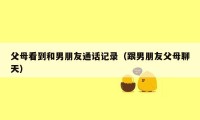 父母看到和男朋友通话记录（跟男朋友父母聊天）
