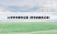 21岁怀孕聊天记录（怀孕的聊天记录）
