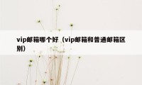 vip邮箱哪个好(vip邮箱和普通邮箱区别)