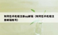 如何在手机端注册qq邮箱（如何在手机端注册邮箱帐号）
