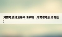 河南电影局注册申请邮箱（河南省电影局电话）