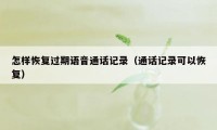 怎样恢复过期语音通话记录（通话记录可以恢复）