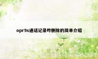 opr9s通话记录咋删除的简单介绍