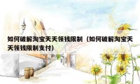 如何破解淘宝天天领钱限制（如何破解淘宝天天领钱限制支付）