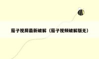 茄子视屏最新破解（茄子视频破解版无）