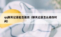 qq聊天记录能否更改（聊天记录怎么修改时间）