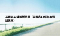 三国志13破解版黑屏(三国志13威力加强版黑屏)